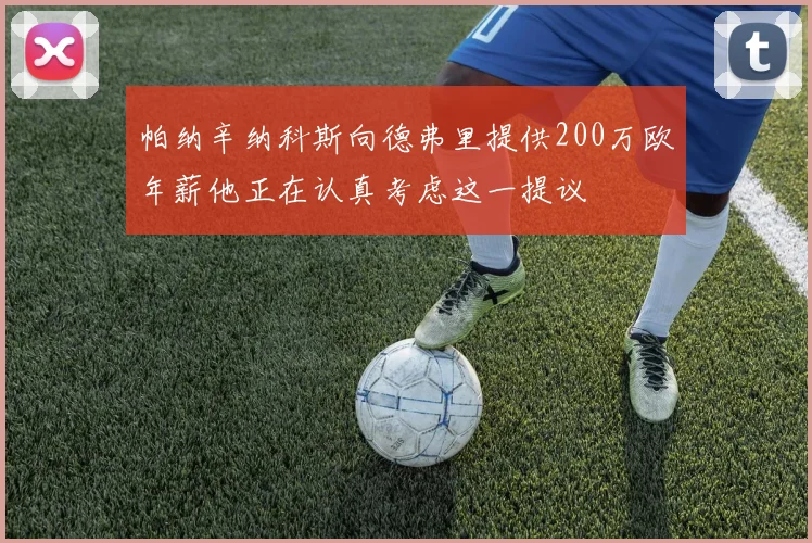 帕纳辛纳科斯向德弗里提供200万欧年薪他正在认真考虑这一提议