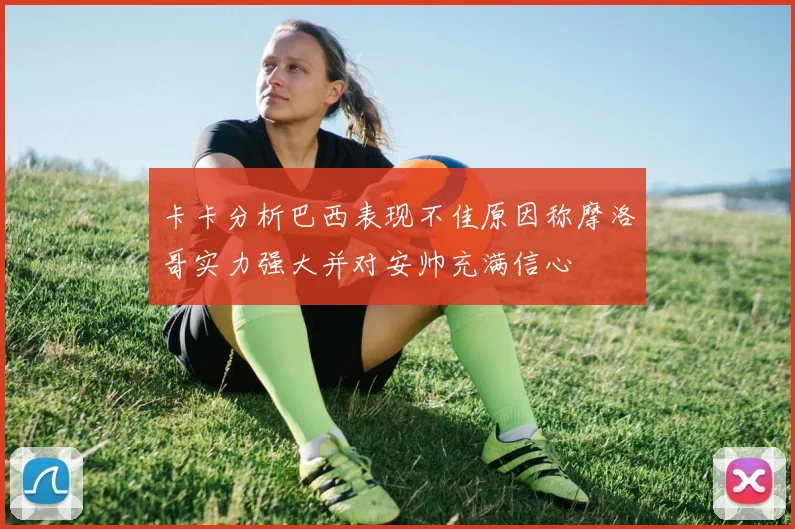 卡卡分析巴西表现不佳原因称摩洛哥实力强大并对安帅充满信心