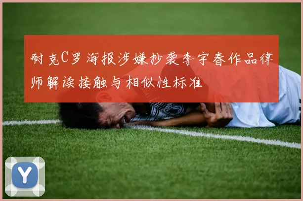 耐克C罗海报涉嫌抄袭李宇春作品律师解读接触与相似性标准