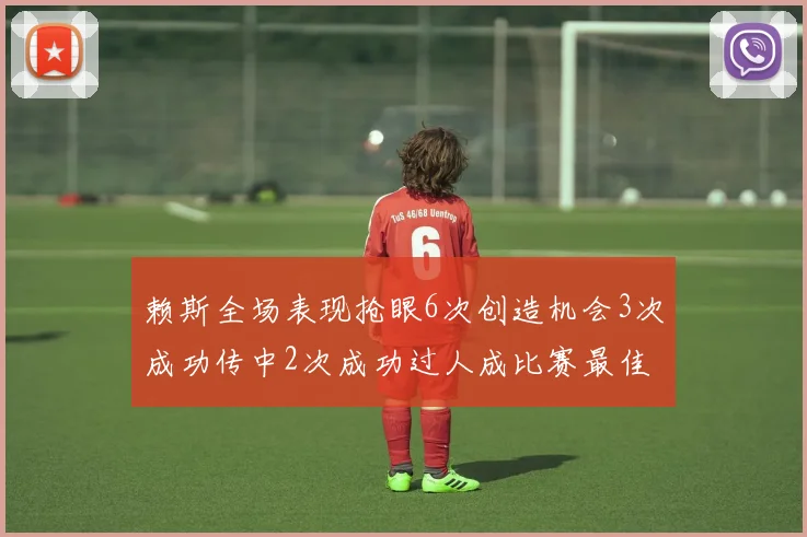 赖斯全场表现抢眼6次创造机会3次成功传中2次成功过人成比赛最佳