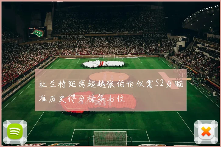杜兰特距离超越张伯伦仅需52分瞄准历史得分榜第七位