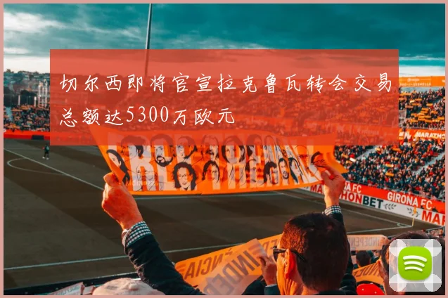 切尔西即将官宣拉克鲁瓦转会交易总额达5300万欧元