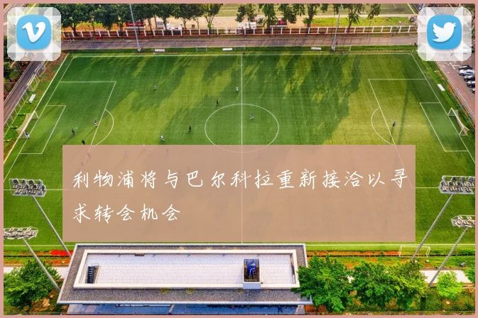 利物浦将与巴尔科拉重新接洽以寻求转会机会