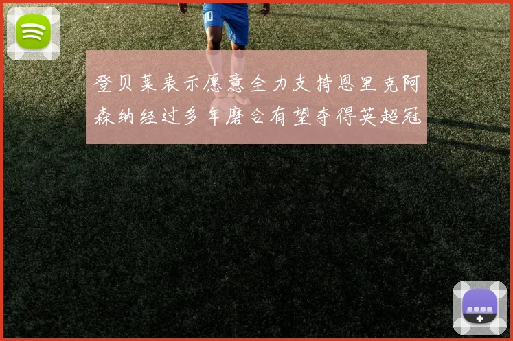 登贝莱表示愿意全力支持恩里克阿森纳经过多年磨合有望夺得英超冠军