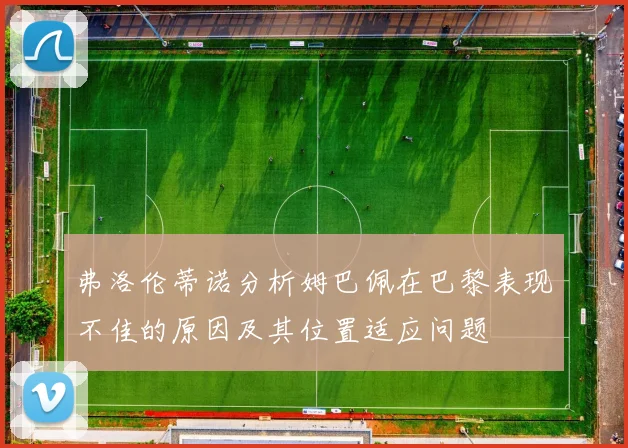 弗洛伦蒂诺分析姆巴佩在巴黎表现不佳的原因及其位置适应问题