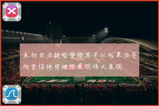 米切尔力挺哈登称其不以结果为导向坚信他将继续展现伟大表现