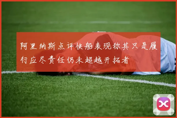 阿里纳斯点评快船表现称其只是履行应尽责任仍未超越开拓者
