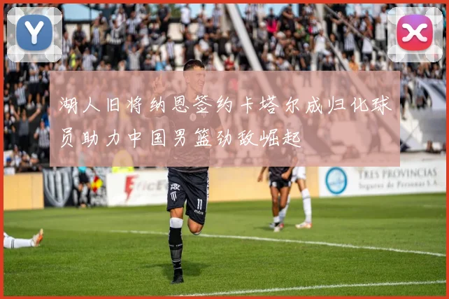 湖人旧将纳恩签约卡塔尔成归化球员助力中国男篮劲敌崛起